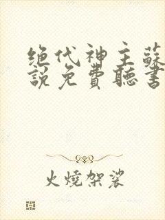 绝代神主苏莫小说免费听书