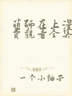 萌师在上漫画免费观看全集下拉式漫画