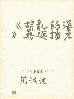 《胡乱的深见君》无遮挡免费观看