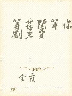 等花开等你归短剧免费