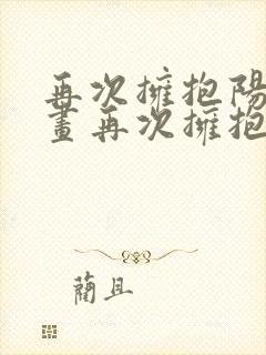 再次拥抱阳光漫画再次拥抱阳光漫画免费