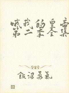 哦我的皇帝陛下第二季全集免费