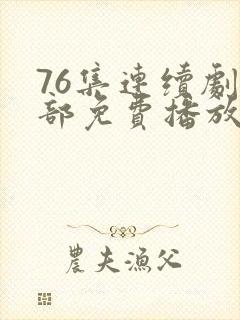 76集连续剧全部免费播放