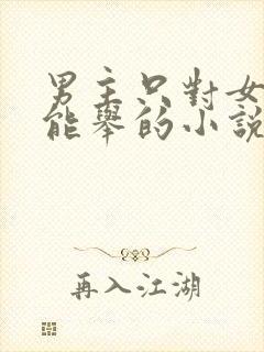 男主只对女主才能举的小说