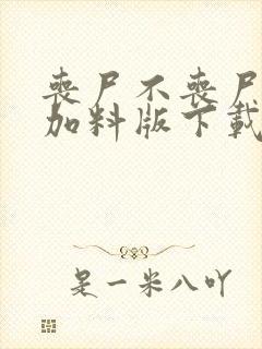 丧尸不丧尸改编加料版下载