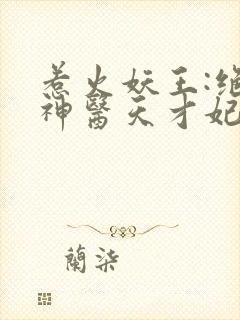 惹火妖王:绝宠神医天才妃