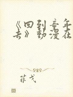 《回到童年干回去》动漫在线观看