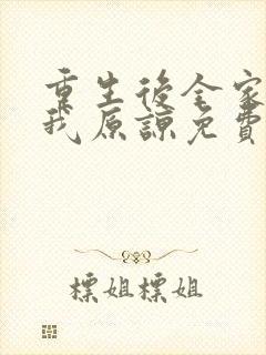 重生后全家跪求我原谅免费阅读