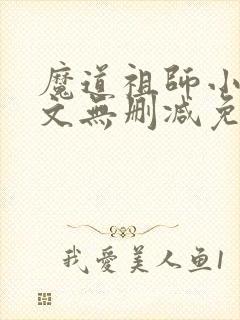 魔道祖师小说全文无删减免费阅读