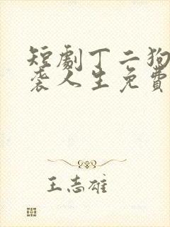 短剧丁二狗的逆袭人生免费观看