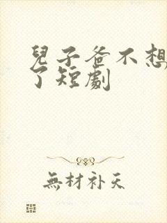 儿子爸不想努力了短剧