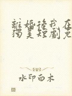 离婚后我在豪门独美短剧免费观看