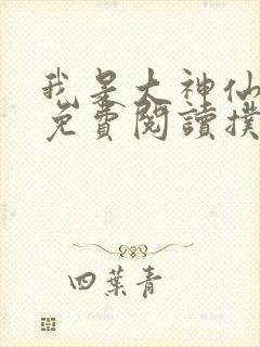 我是大神仙漫画免费阅读扑飞