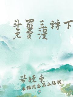 斗罗玉转下拉式免费漫