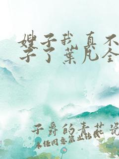 嫂子我真不是傻子了叶凡全文免费阅读小说