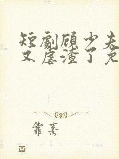 短剧顾少夫人她又虐渣了免费观看