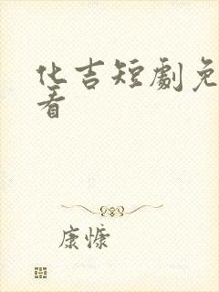 化吉短剧免费观看