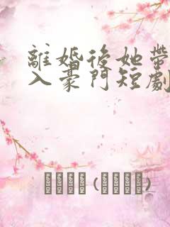 离婚后她带崽嫁入豪门短剧免费