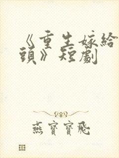 《重生嫁给死对头》短剧