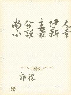 尚公主伊人睽睽小说最新章节目录