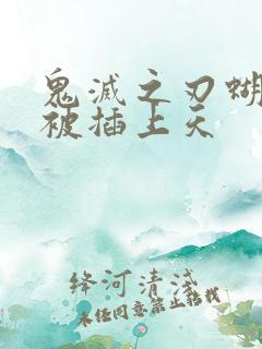 鬼灭之刃蝴蝶忍被插上天