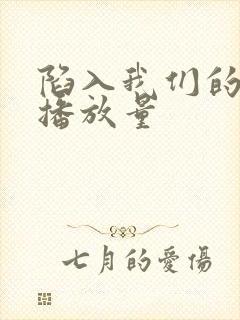 陷入我们的热恋播放量