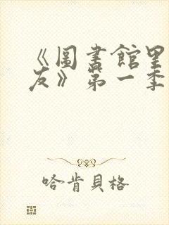 《图书馆里的女友》第一季