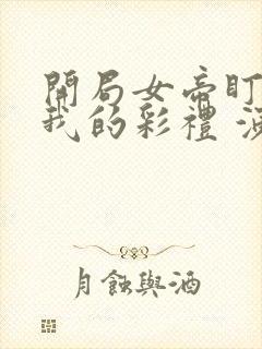 开局女帝盯上了我的彩礼 演员表