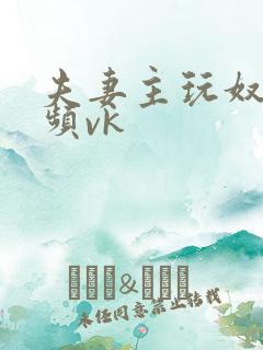 夫妻主玩奴的视频vk