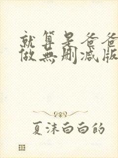 就算是爸爸也想做无删减版本