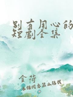 别有用心的妻子短剧全集