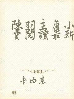 陈羽主角小说免费阅读最新章节更新时间