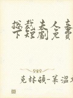 总裁夫人来自乡下短剧免费观看全集下载