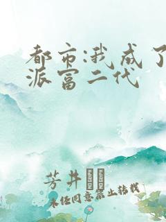 都市:我成了反派富二代