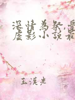 深情为祭,爱成虚影小说最新章节