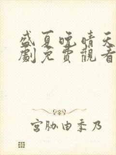 盛夏晚晴天电视剧免费观看策驰