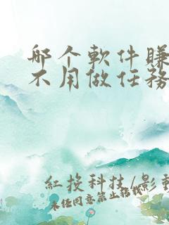 哪个软件赚钱快不用做任务