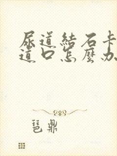 尿道结石卡在尿道口怎么办