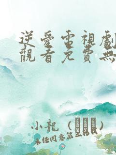 逆爱电视剧在线观看免费无删减版