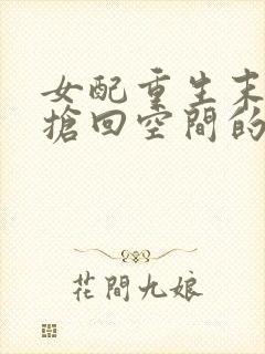 女配重生末世前抢回空间的小说