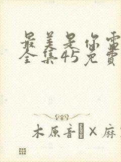 最美是你电视剧全集45免费观看