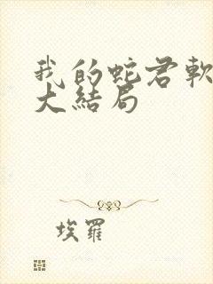 我的蛇君软又妖大结局