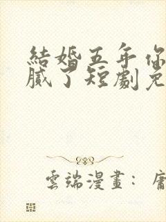 结婚五年你说爱腻了短剧免费完整版
