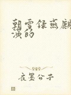 朝雪录燕麒是谁演的