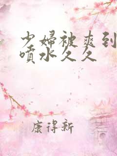 少妇被爽到高潮喷水久久