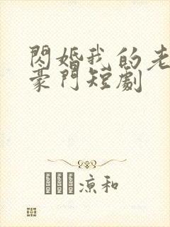 闪婚我的老公是豪门短剧