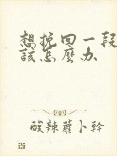 想挽回一段感情该怎么办