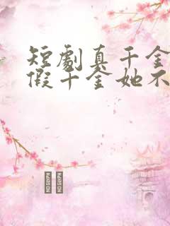 短剧真千金归来假千金她不装了免费观看