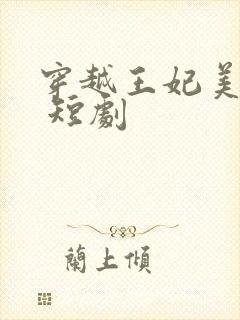 穿越王妃美又飒 短剧