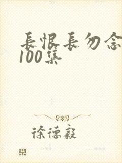 长恨长勿念短剧100集